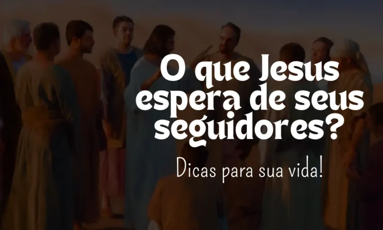 O que Jesus espera de seus seguidores? - Sementes da Fé