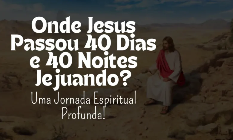 Onde Jesus Passou 40 Dias e 40 Noites Jejuando? - Sementes da Fé