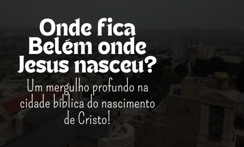 Onde fica Belém onde Jesus nasceu? - Sementes da Fé