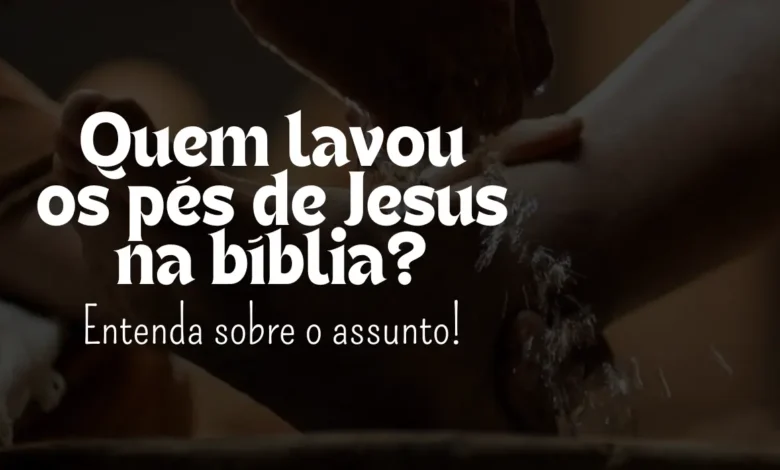 Quem lavou os pés de Jesus na bíblia? - Sementes da Fé