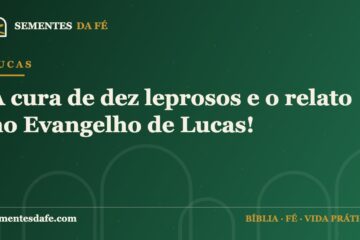 Lucas — A cura de dez leprosos e o relato no Evangelho de Lucas! | Sementes da Fé